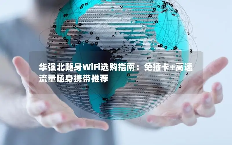 华强北随身WiFi选购指南：免插卡+高速流量随身携带推荐