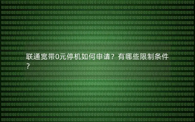 联通宽带0元停机如何申请？有哪些限制条件？