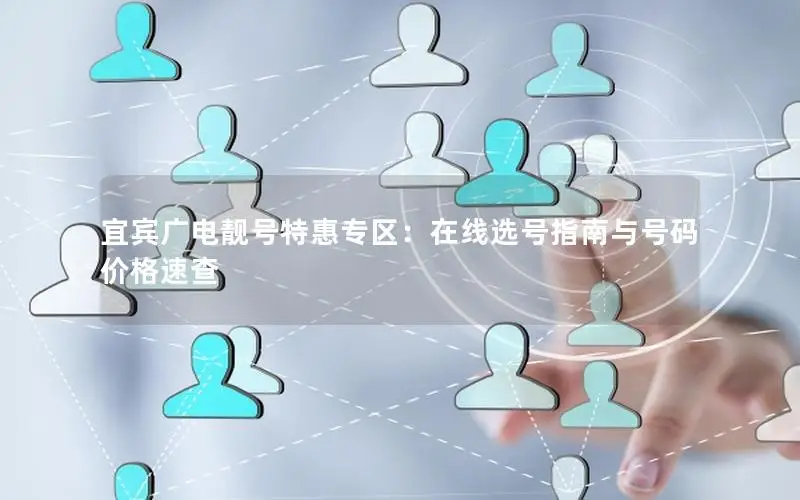 宜宾广电靓号特惠专区：在线选号指南与号码价格速查