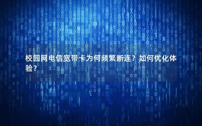 校园网电信宽带卡为何频繁断连？如何优化体验？