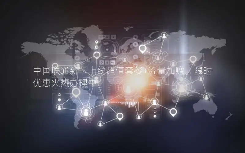 中国联通新卡上线超值套餐+流量加赠，限时优惠火热办理中