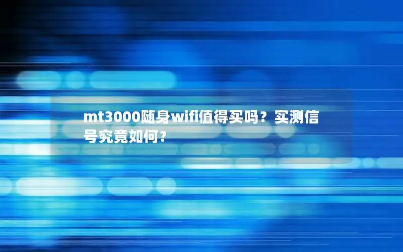 mt3000随身wifi值得买吗？实测信号究竟如何？