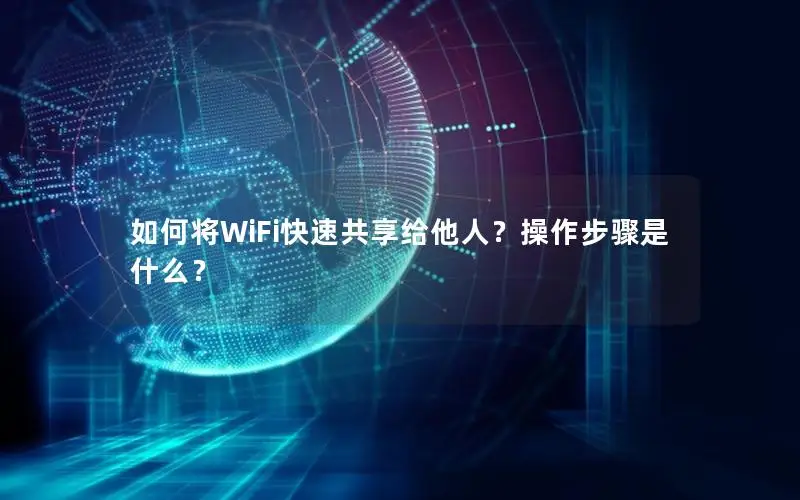 如何将WiFi快速共享给他人？操作步骤是什么？