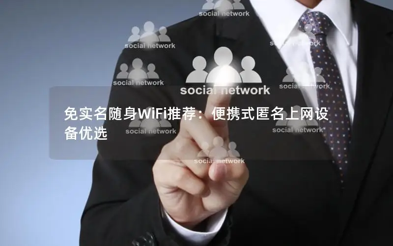 免实名随身WiFi推荐：便携式匿名上网设备优选