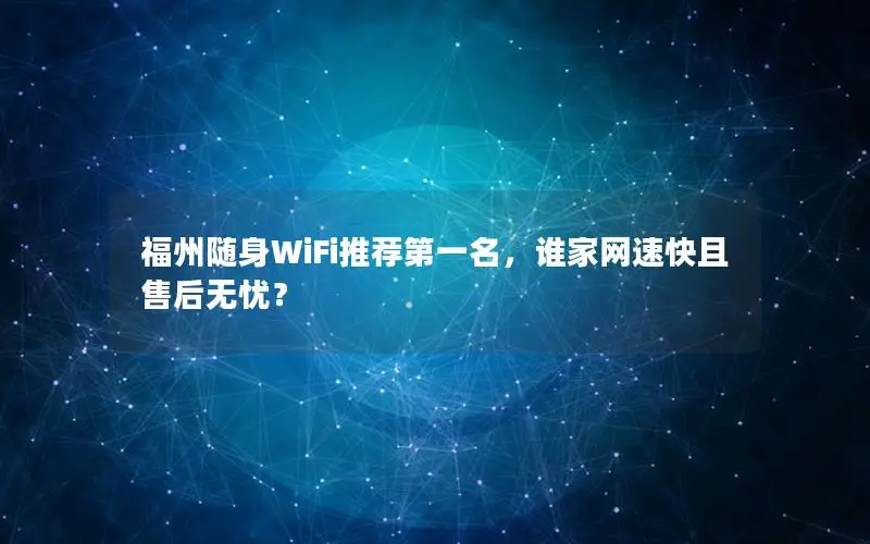 福州随身WiFi推荐第一名，谁家网速快且售后无忧？