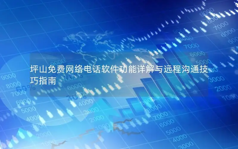 坪山免费网络电话软件功能详解与远程沟通技巧指南
