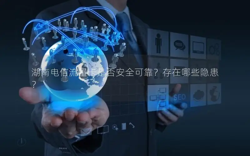 湖南电信流量卡是否安全可靠？存在哪些隐患？