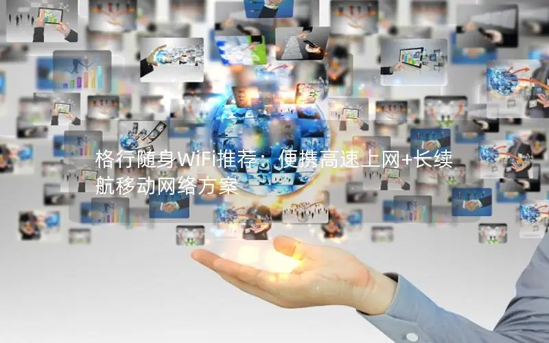 格行随身WiFi推荐：便携高速上网+长续航移动网络方案