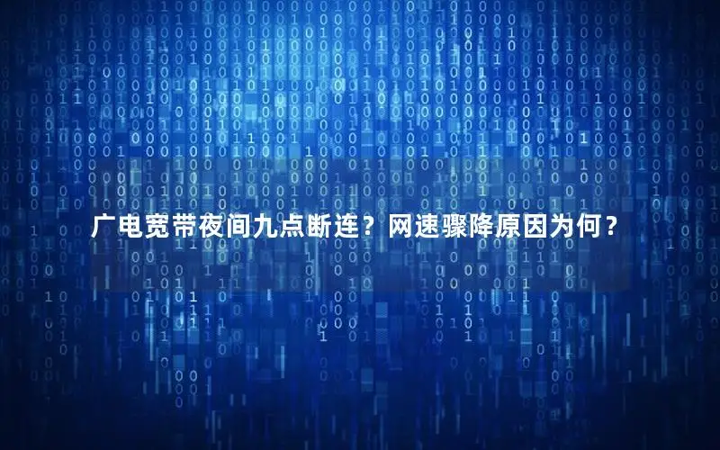 广电宽带夜间九点断连？网速骤降原因为何？