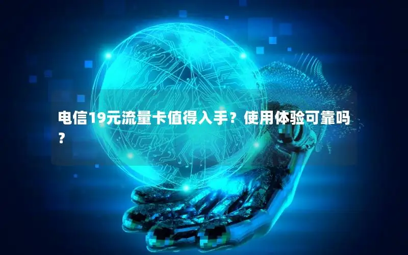电信19元流量卡值得入手？使用体验可靠吗？