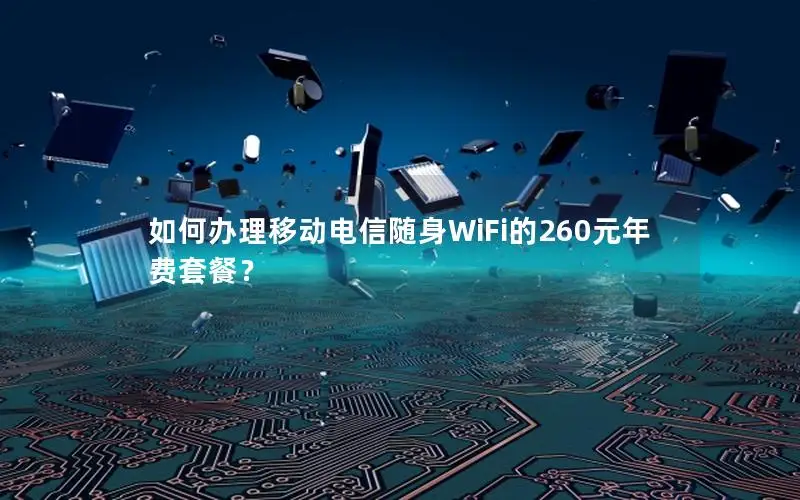 如何办理移动电信随身WiFi的260元年费套餐？