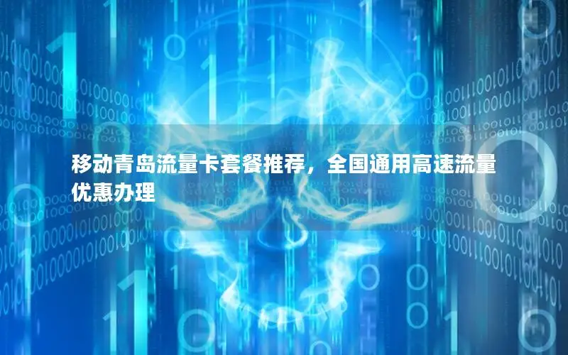 移动青岛流量卡套餐推荐，全国通用高速流量优惠办理