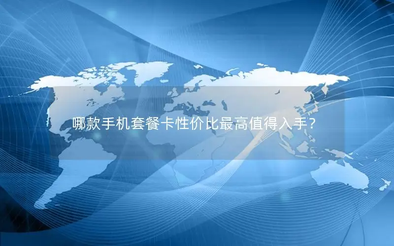 哪款手机套餐卡性价比最高值得入手？