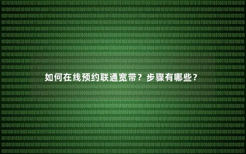 如何在线预约联通宽带？步骤有哪些？