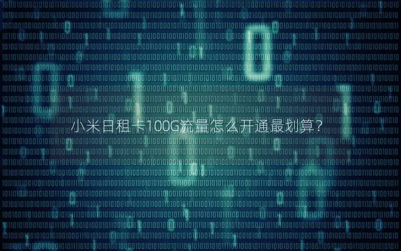 小米日租卡100G流量怎么开通最划算？