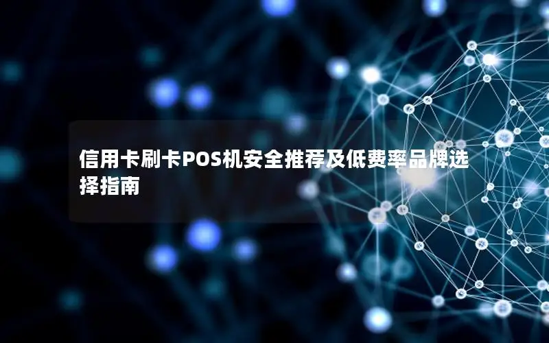 信用卡刷卡POS机安全推荐及低费率品牌选择指南