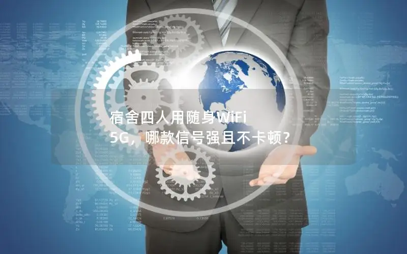 宿舍四人用随身WiFi 5G，哪款信号强且不卡顿？