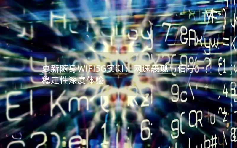 夏新随身WIFI5G实测：网速表现与信号稳定性深度体验