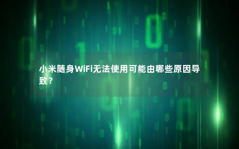 小米随身WiFi无法使用可能由哪些原因导致？