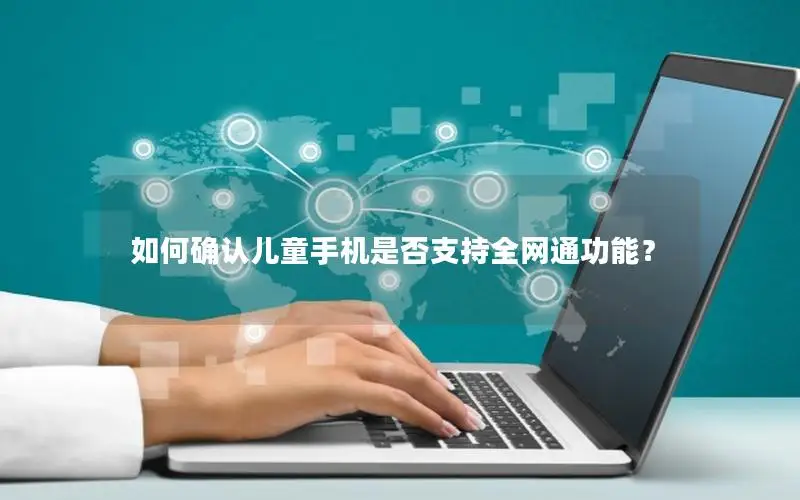 如何确认儿童手机是否支持全网通功能？