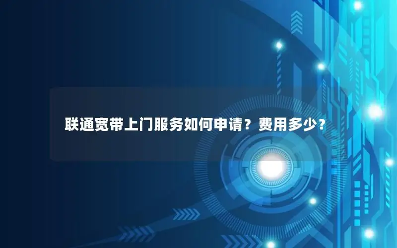 联通宽带上门服务如何申请？费用多少？