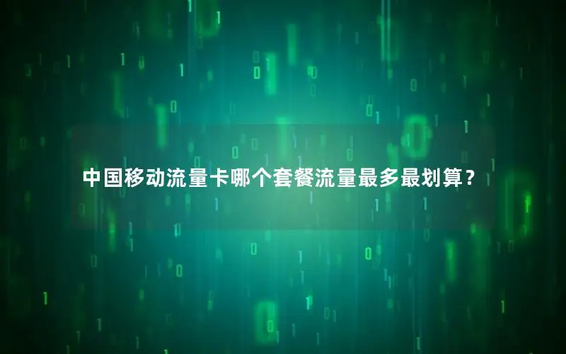 中国移动流量卡哪个套餐流量最多最划算？