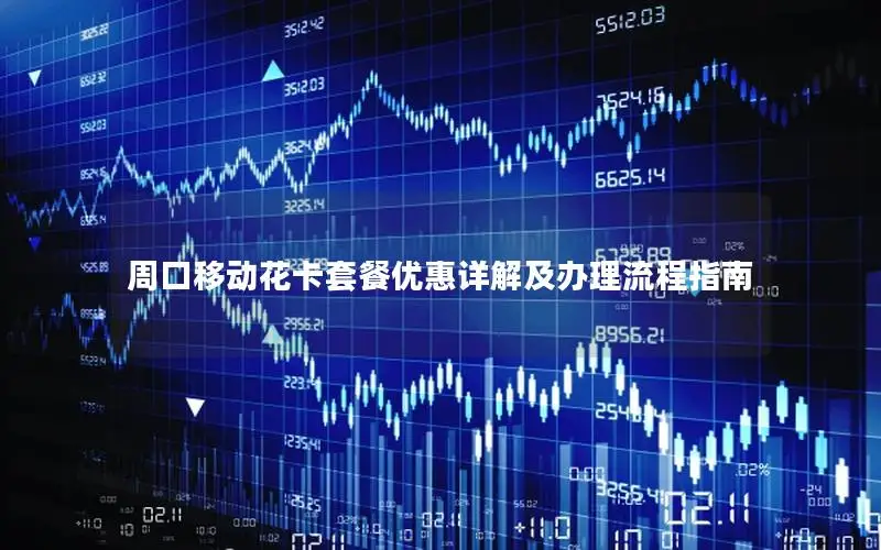 周口移动花卡套餐优惠详解及办理流程指南