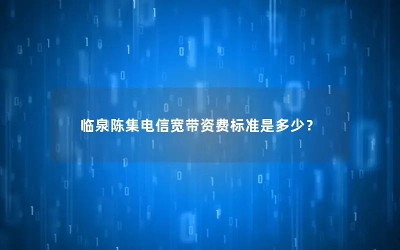 临泉陈集电信宽带资费标准是多少？