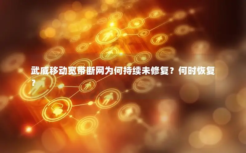 武威移动宽带断网为何持续未修复？何时恢复？