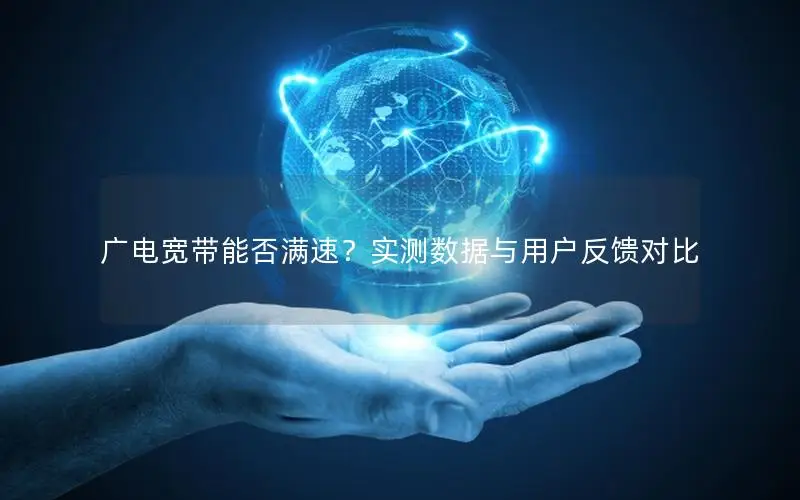 广电宽带能否满速？实测数据与用户反馈对比