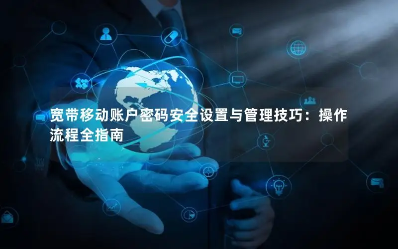 宽带移动账户密码安全设置与管理技巧：操作流程全指南