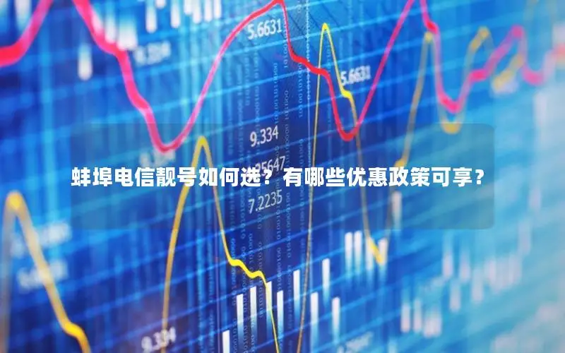 蚌埠电信靓号如何选？有哪些优惠政策可享？