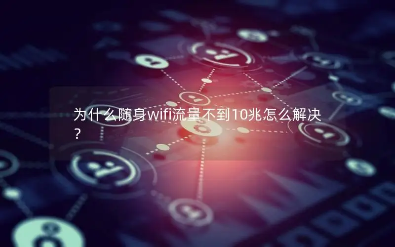 为什么随身wifi流量不到10兆怎么解决？