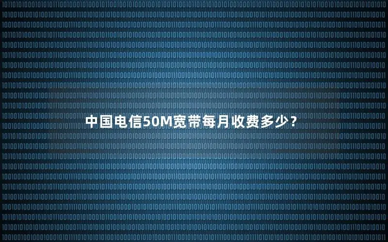 中国电信50M宽带每月收费多少？