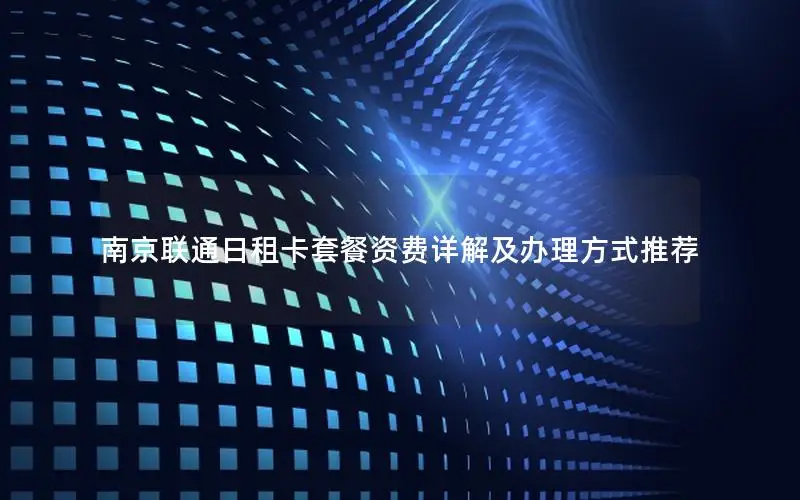 南京联通日租卡套餐资费详解及办理方式推荐