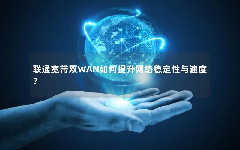联通宽带双WAN如何提升网络稳定性与速度？