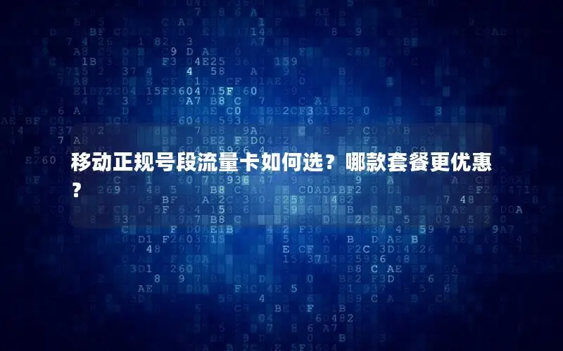 移动正规号段流量卡如何选？哪款套餐更优惠？