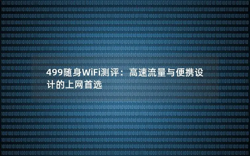 499随身WiFi测评：高速流量与便携设计的上网首选