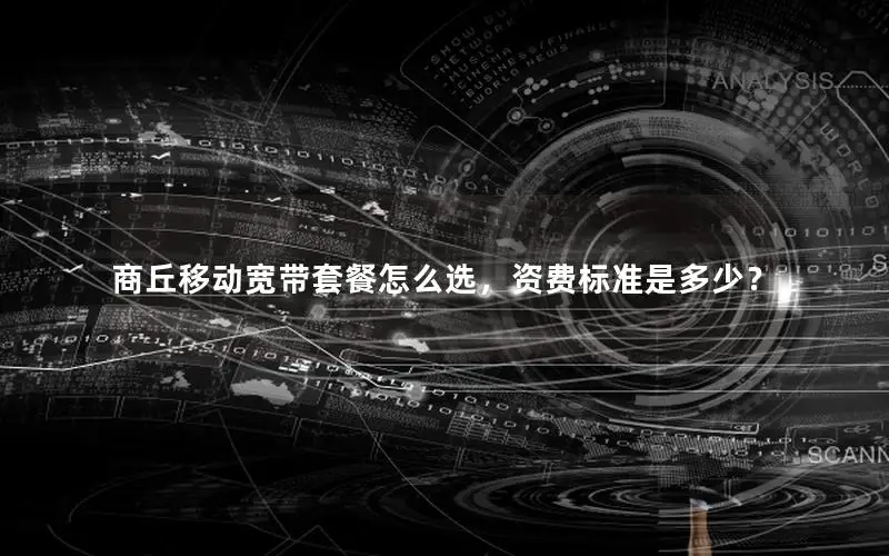 商丘移动宽带套餐怎么选，资费标准是多少？