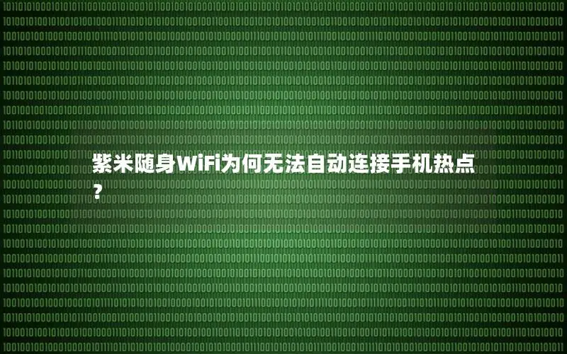 紫米随身WiFi为何无法自动连接手机热点？