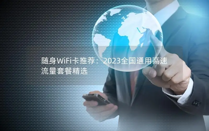 随身WiFi卡推荐：2023全国通用高速流量套餐精选