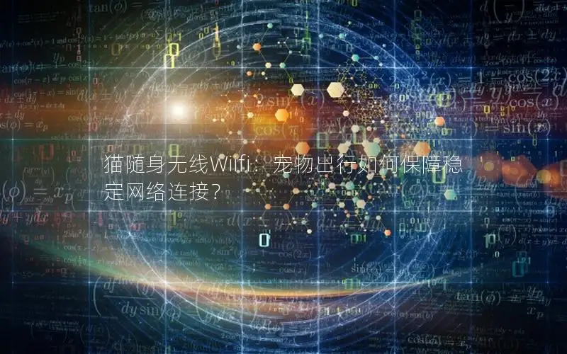 猫随身无线Wiifi：宠物出行如何保障稳定网络连接？