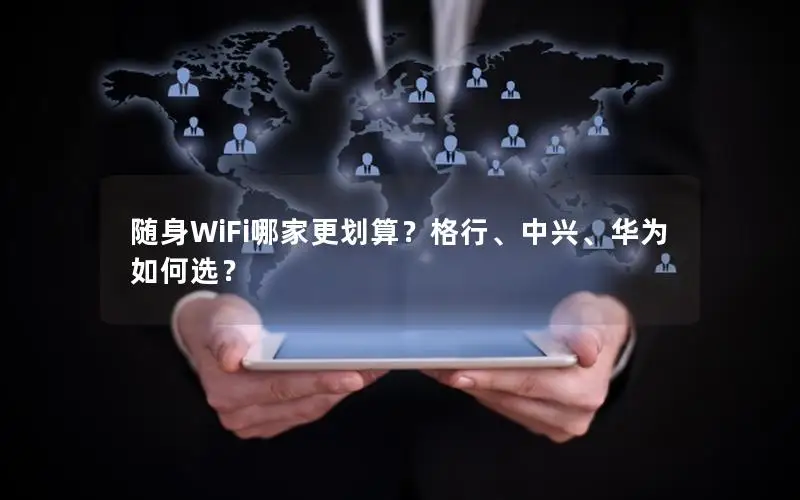 随身WiFi哪家更划算？格行、中兴、华为如何选？