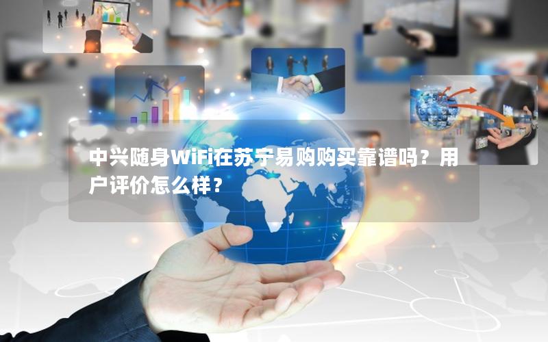 中兴随身WiFi在苏宁易购购买靠谱吗？用户评价怎么样？