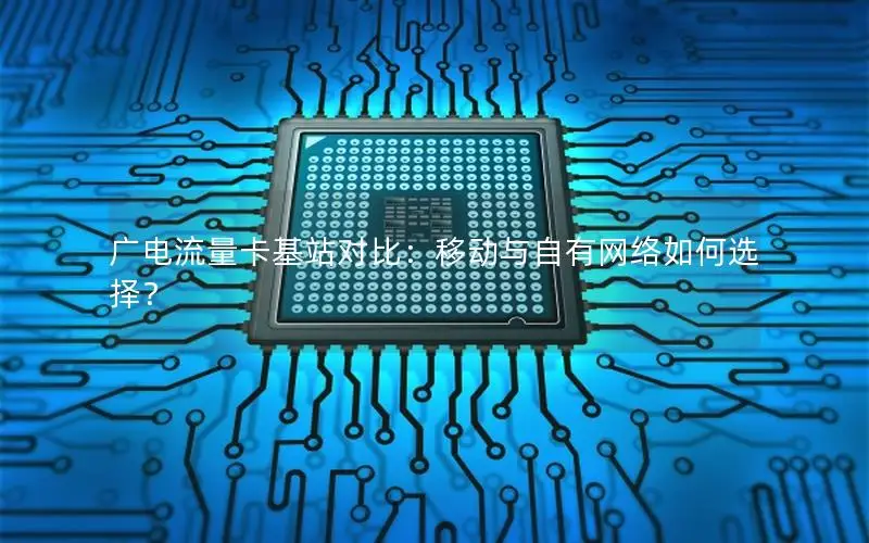 广电流量卡基站对比：移动与自有网络如何选择？