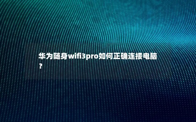 华为随身wifi3pro如何正确连接电脑？