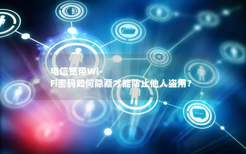 电信宽带Wi-Fi密码如何隐藏才能防止他人盗用？