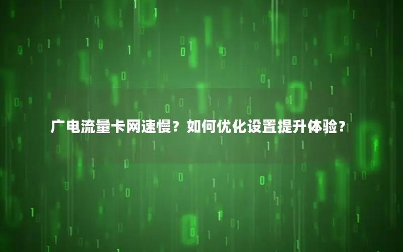 广电流量卡网速慢？如何优化设置提升体验？