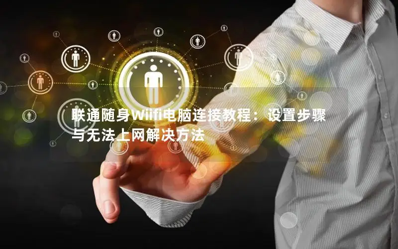 联通随身Wiifi电脑连接教程：设置步骤与无法上网解决方法