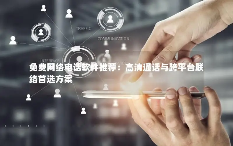 免费网络电话软件推荐：高清通话与跨平台联络首选方案
